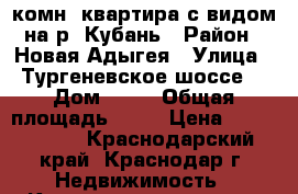 1-комн. квартира с видом на р. Кубань › Район ­ Новая Адыгея › Улица ­ Тургеневское шоссе  › Дом ­ 10 › Общая площадь ­ 34 › Цена ­ 1 290 000 - Краснодарский край, Краснодар г. Недвижимость » Квартиры продажа   
